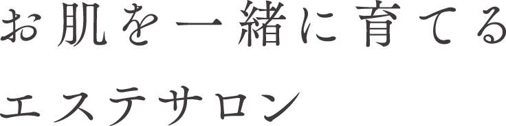 お肌を一緒に育てるエステサロン