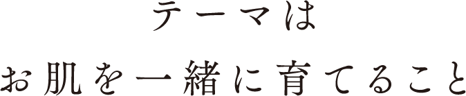 テーマはお肌を一緒に育てること