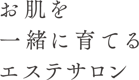 お肌を一緒に育てるエステサロン