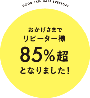 good skin days everydayおかげさまでリピーター様85%超となりました！